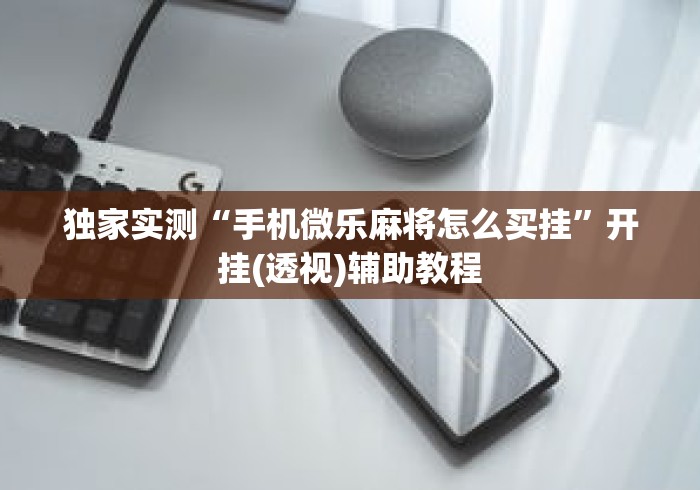 独家实测“手机微乐麻将怎么买挂”开挂(透视)辅助教程