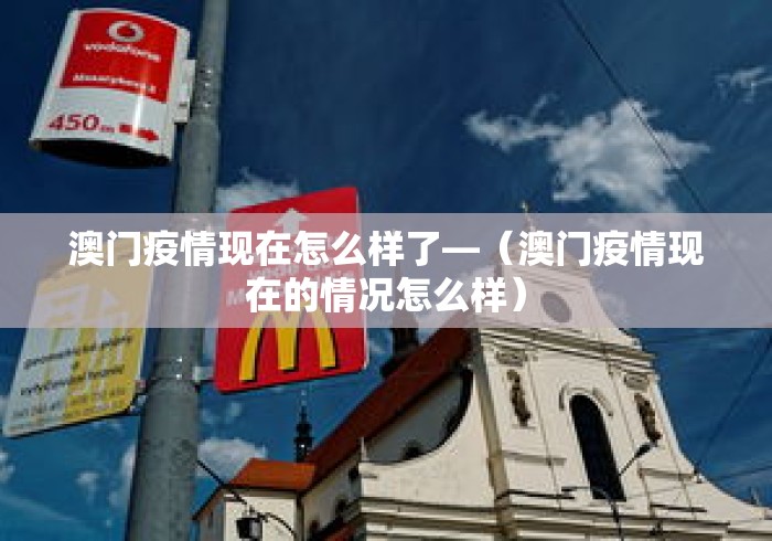 澳门疫情现在怎么样了—（澳门疫情现在的情况怎么样）