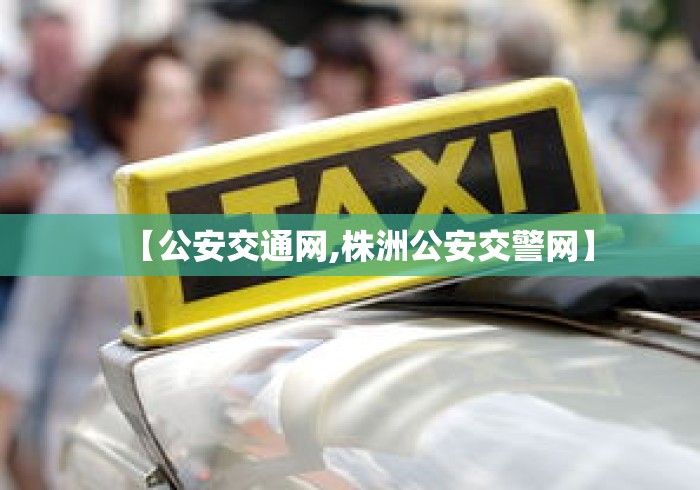 【公安交通网,株洲公安交警网】 【公安交通网,株洲公安交警网】