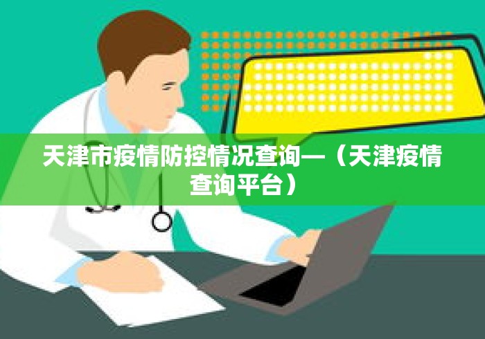 天津市疫情防控情况查询—（天津疫情查询平台）