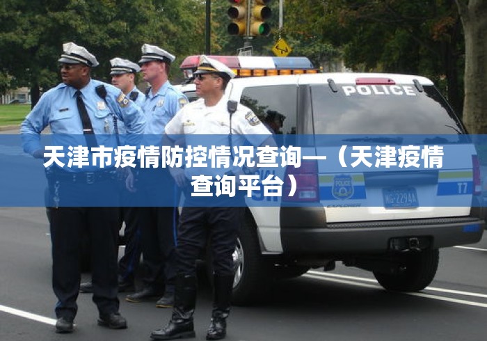 天津市疫情防控情况查询—（天津疫情查询平台）