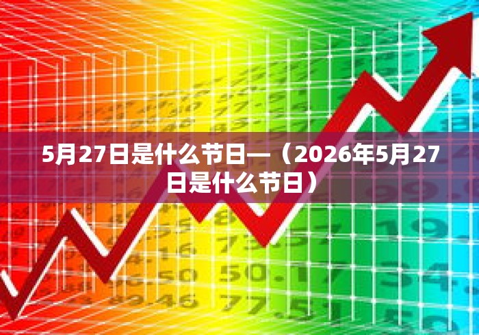 5月27日是什么节日—（2026年5月27日是什么节日）