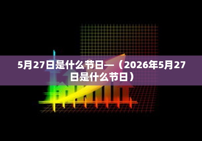 5月27日是什么节日—（2026年5月27日是什么节日）
