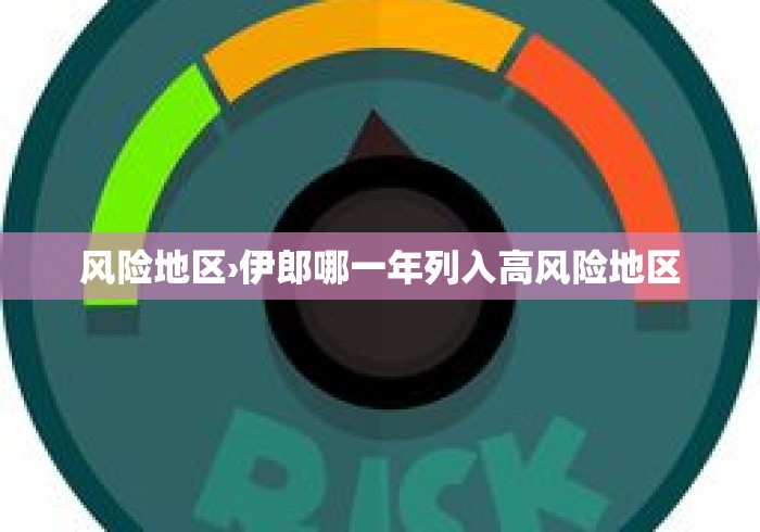 风险地区›伊郎哪一年列入高风险地区