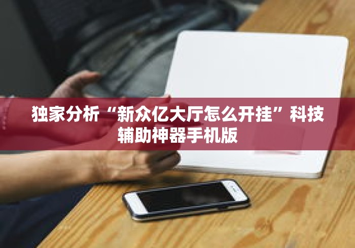独家分析“新众亿大厅怎么开挂”科技辅助神器手机版