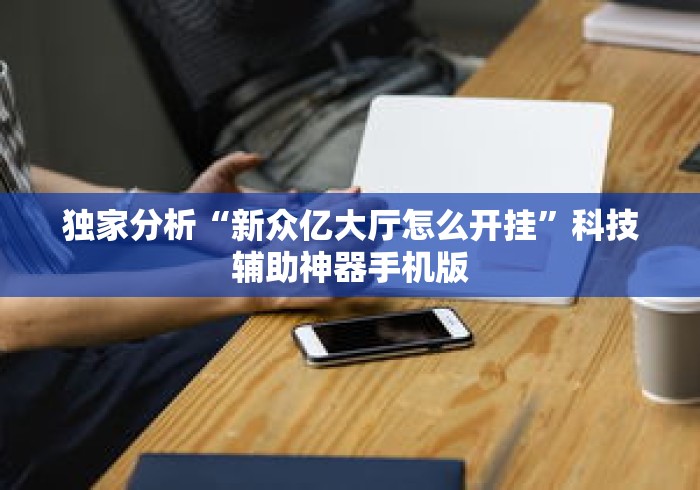 独家分析“新众亿大厅怎么开挂	”科技辅助神器手机版