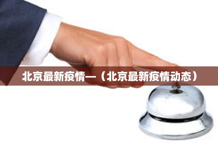 北京最新疫情—（北京最新疫情动态）