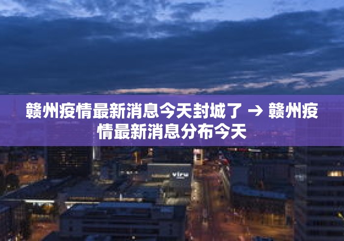 赣州疫情最新消息今天封城了 → 赣州疫情最新消息分布今天