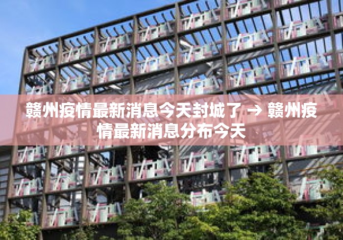 赣州疫情最新消息今天封城了 → 赣州疫情最新消息分布今天 赣州疫情最新消息今天封城了 → 赣州疫情最新消息分布今天