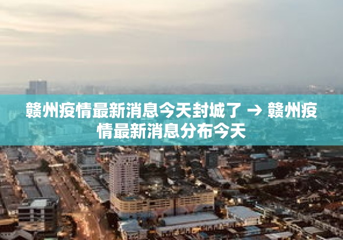 赣州疫情最新消息今天封城了 → 赣州疫情最新消息分布今天 赣州疫情最新消息今天封城了 → 赣州疫情最新消息分布今天
