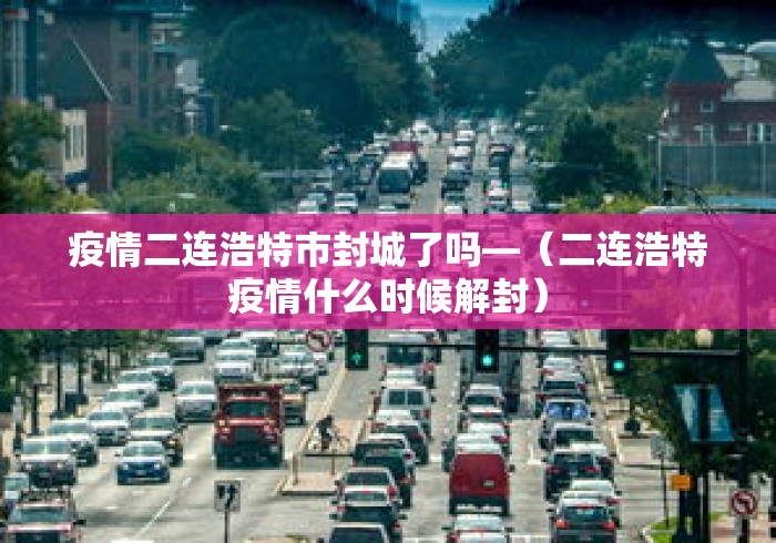 疫情二连浩特市封城了吗—（二连浩特疫情什么时候解封）