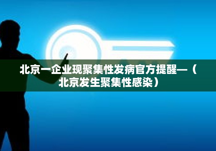 北京一企业现聚集性发病官方提醒—(北京发生聚集性感染) 北京一企业现聚集性发病官方提醒—(北京发生聚集性感染)