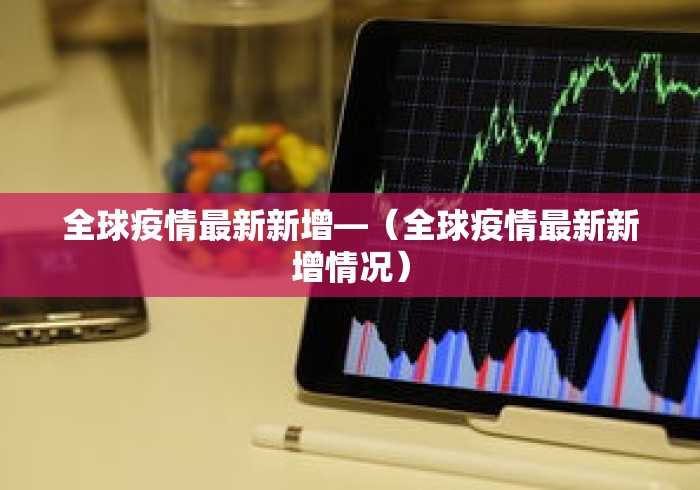 全球疫情最新新增—（全球疫情最新新增情况）