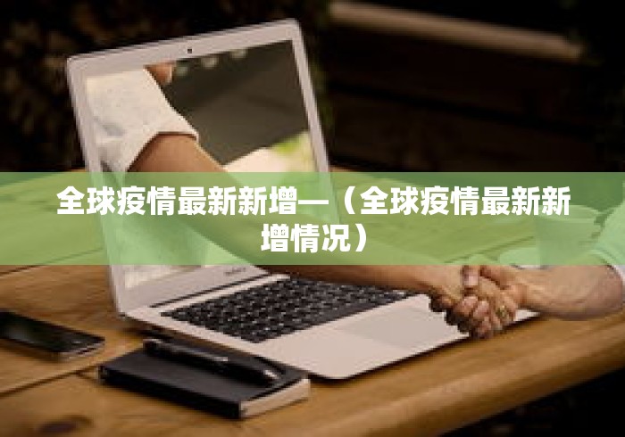 全球疫情最新新增—(全球疫情最新新增情况) 全球疫情最新新增—(全球疫情最新新增情况)