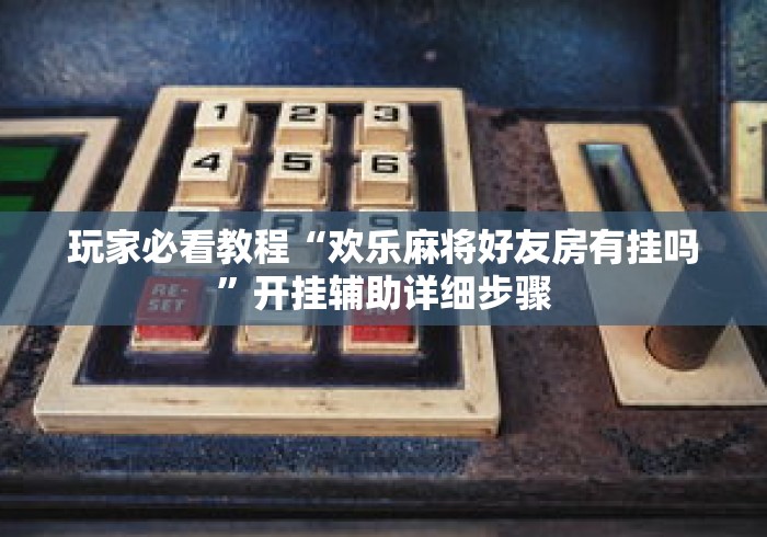 玩家必看教程“欢乐麻将好友房有挂吗”开挂辅助详细步骤