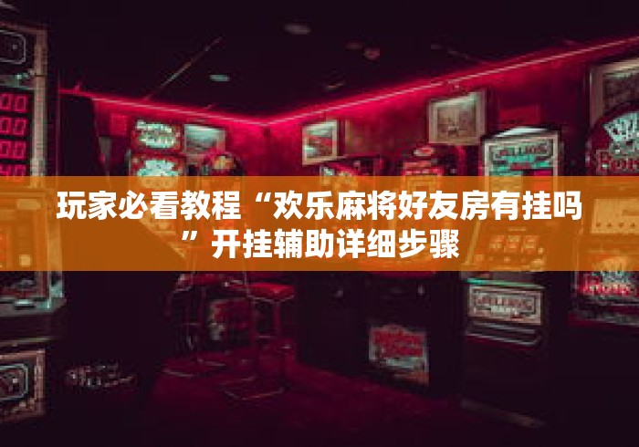 玩家必看教程“欢乐麻将好友房有挂吗”开挂辅助详细步骤