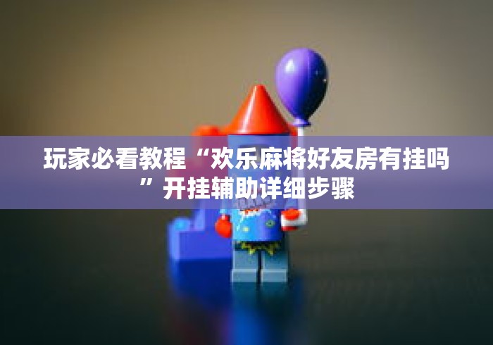 玩家必看教程“欢乐麻将好友房有挂吗	”开挂辅助详细步骤