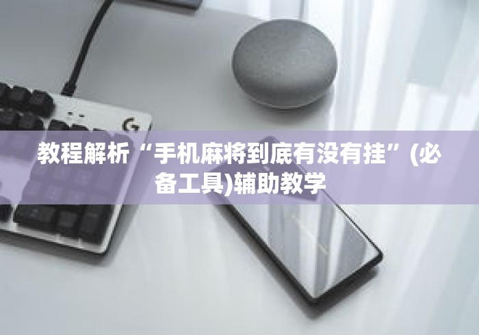 教程解析“手机麻将到底有没有挂”(必备工具)辅助教学