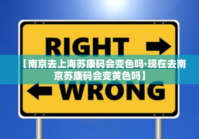【南京去上海苏康码会变色吗·现在去南京苏康码会变黄色吗】