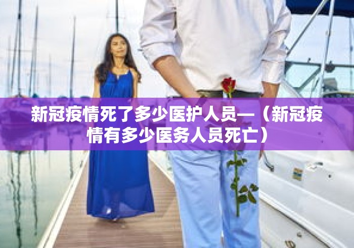 新冠疫情死了多少医护人员—(新冠疫情有多少医务人员死亡) 新冠疫情死了多少医护人员—(新冠疫情有多少医务人员死亡)