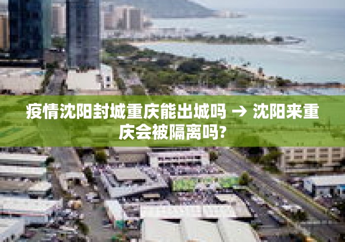 疫情沈阳封城重庆能出城吗 → 沈阳来重庆会被隔离吗? 疫情沈阳封城重庆能出城吗 → 沈阳来重庆会被隔离吗?