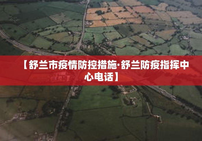 【舒兰市疫情防控措施·舒兰防疫指挥中心电话】 【舒兰市疫情防控措施·舒兰防疫指挥中心电话】