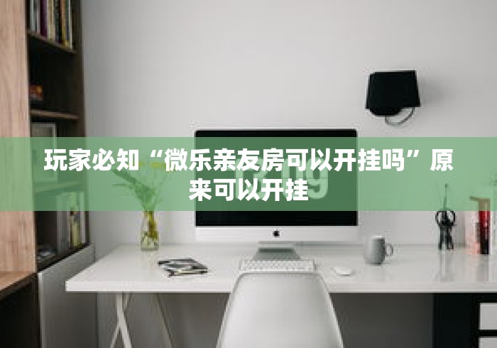 玩家必知“微乐亲友房可以开挂吗”原来可以开挂