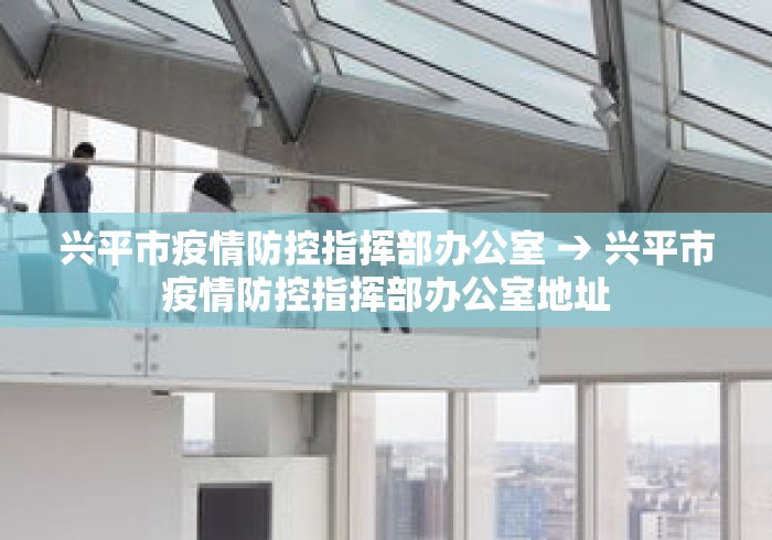 兴平市疫情防控指挥部办公室 → 兴平市疫情防控指挥部办公室地址