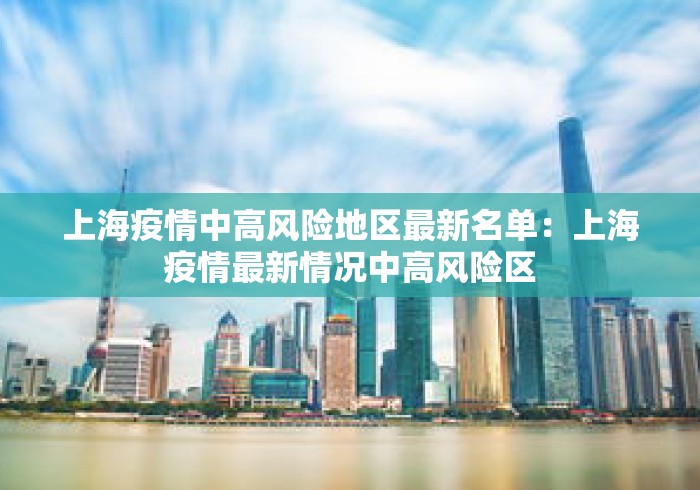 上海疫情中高风险地区最新名单:上海疫情最新情况中高风险区 上海疫情中高风险地区最新名单:上海疫情最新情况中高风险区