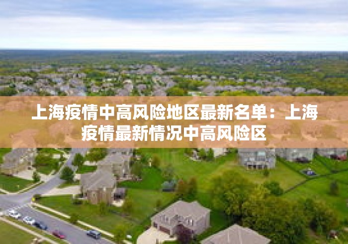上海疫情中高风险地区最新名单:上海疫情最新情况中高风险区 上海疫情中高风险地区最新名单:上海疫情最新情况中高风险区