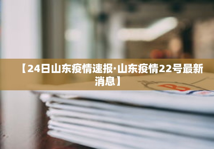 【24日山东疫情速报·山东疫情22号最新消息】 【24日山东疫情速报·山东疫情22号最新消息】