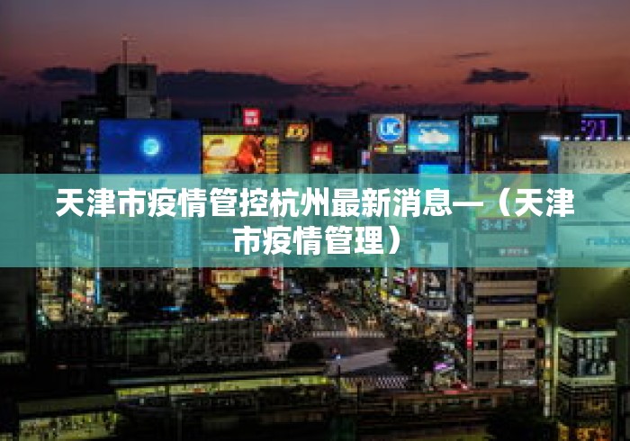 天津市疫情管控杭州最新消息—（天津市疫情管理）