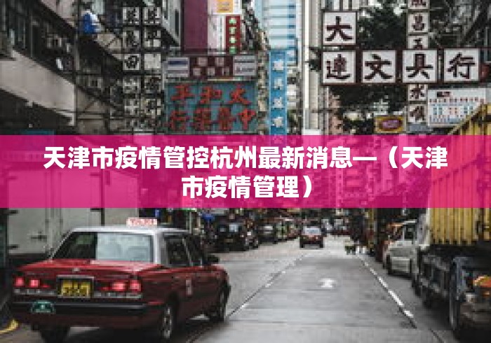 天津市疫情管控杭州最新消息—（天津市疫情管理）
