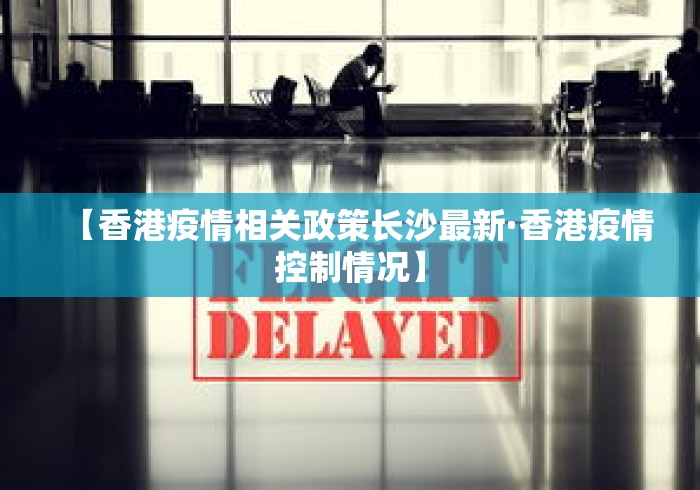 【香港疫情相关政策长沙最新·香港疫情控制情况】