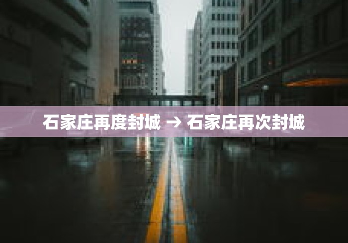 石家庄再度封城 → 石家庄再次封城