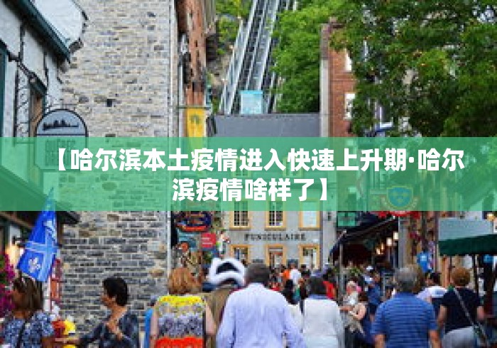 【哈尔滨本土疫情进入快速上升期·哈尔滨疫情啥样了】
