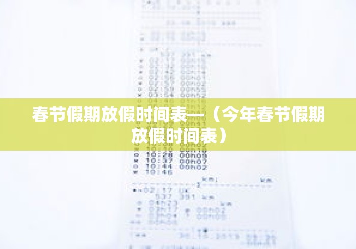 春节假期放假时间表—（今年春节假期放假时间表）