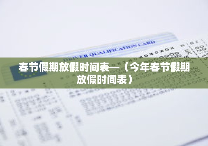春节假期放假时间表—(今年春节假期放假时间表) 春节假期放假时间表—(今年春节假期放假时间表)