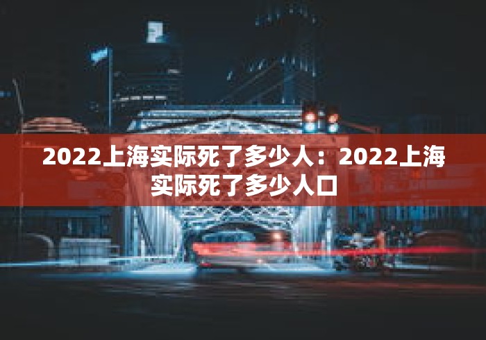 2022上海实际死了多少人：2022上海实际死了多少人口