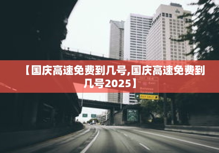 【国庆高速免费到几号,国庆高速免费到几号2025】