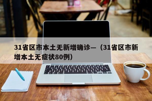 31省区市本土无新增确诊—(31省区市新增本土无症状80例)
