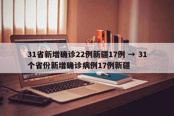 31省新增确诊22例新疆17例 → 31个省份新增确诊病例17例新疆