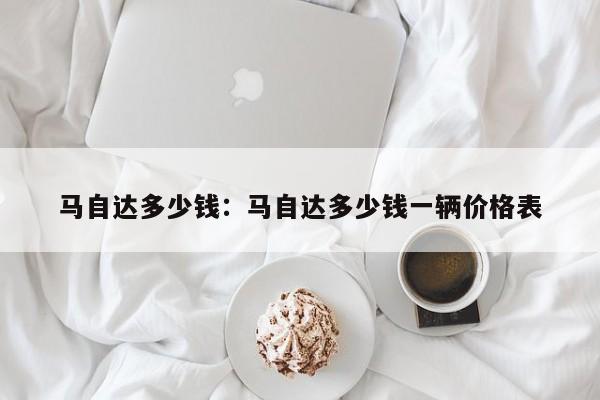 马自达多少钱:马自达多少钱一辆价格表