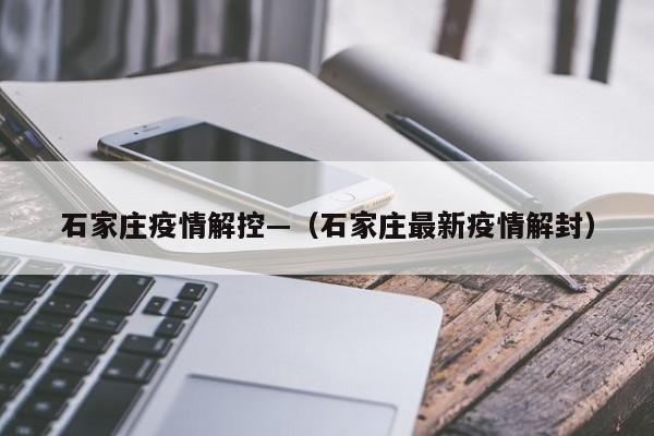 石家庄疫情解控—(石家庄最新疫情解封)