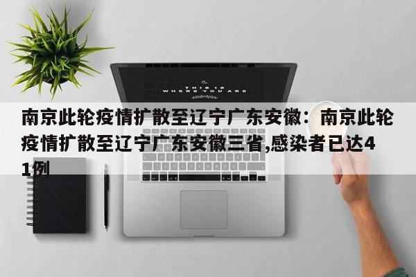 南京此轮疫情扩散至辽宁广东安徽:南京此轮疫情扩散至辽宁广东安徽三省,感染者已达41例
