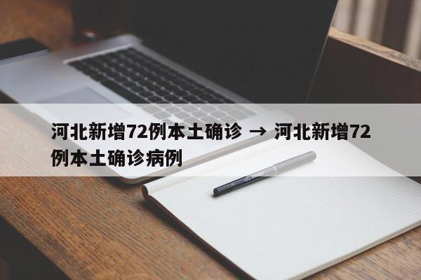 河北新增72例本土确诊 → 河北新增72例本土确诊病例