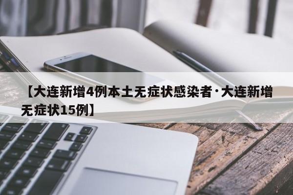 【大连新增4例本土无症状感染者·大连新增无症状15例】