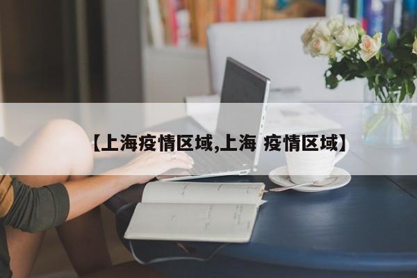 【上海疫情区域,上海 疫情区域】