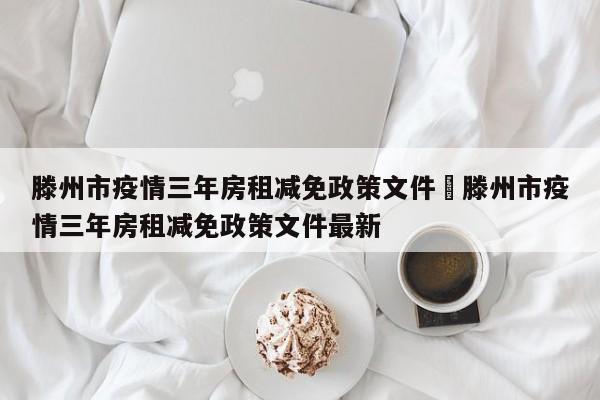 滕州市疫情三年房租减免政策文件›滕州市疫情三年房租减免政策文件最新