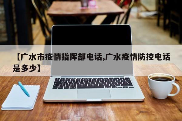 【广水市疫情指挥部电话,广水疫情防控电话是多少】